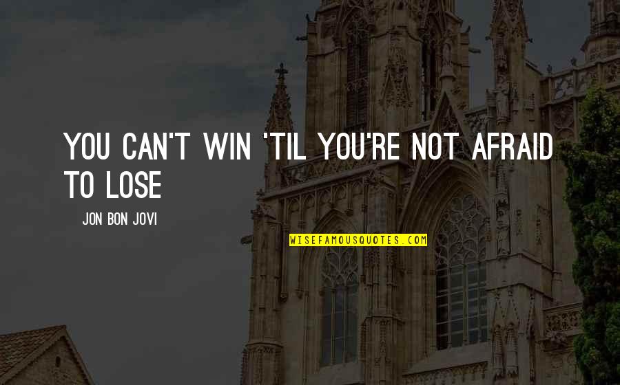 U Can Win Quotes By Jon Bon Jovi: You can't win 'til you're not afraid to