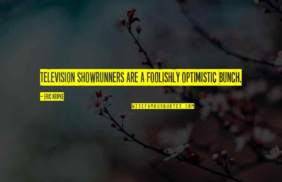 U Cant Buy Happiness Quotes By Eric Kripke: Television showrunners are a foolishly optimistic bunch. U Cant Buy Happiness Quotes By Eric Kripke: Television showrunners are a foolishly optimistic bunch.