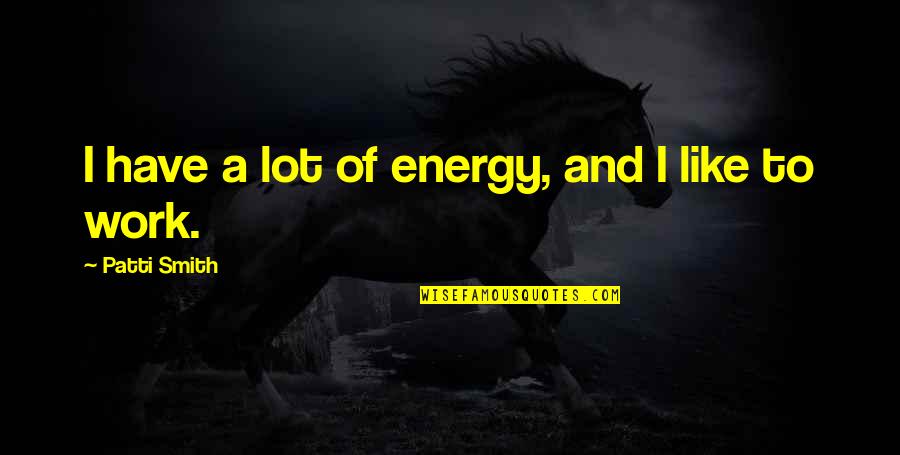 U Cant Buy Happiness Quotes By Patti Smith: I have a lot of energy, and I U Cant Buy Happiness Quotes By Patti Smith: I have a lot of energy, and I