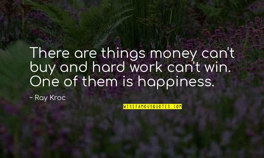 U Cant Buy Happiness Quotes By Ray Kroc: There are things money can't buy and hard