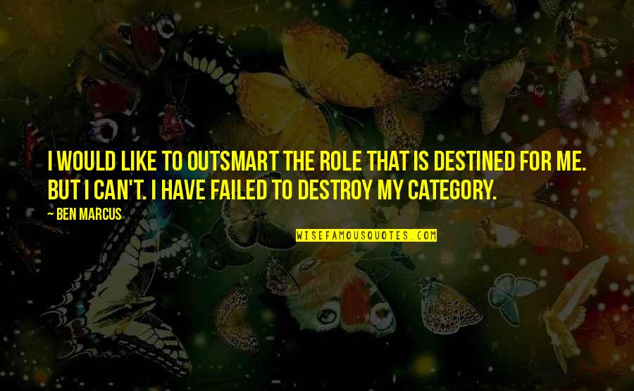 U Can't Destroy Me Quotes By Ben Marcus: I would like to outsmart the role that