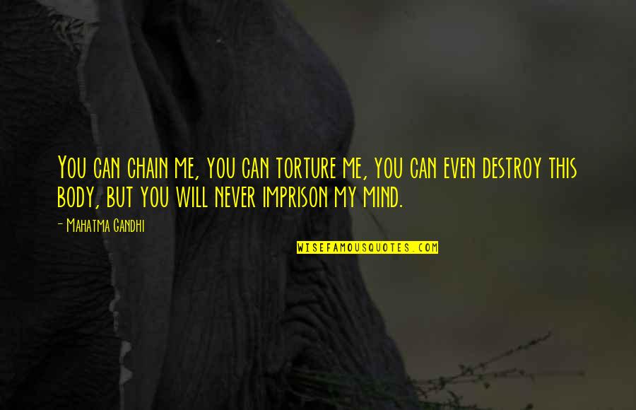 U Can't Destroy Me Quotes By Mahatma Gandhi: You can chain me, you can torture me,