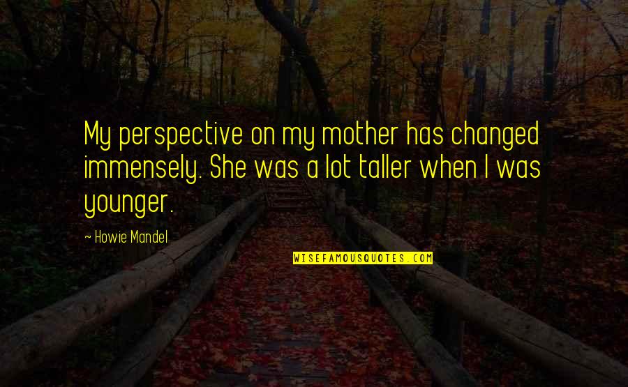 U Changed A Lot Quotes By Howie Mandel: My perspective on my mother has changed immensely.