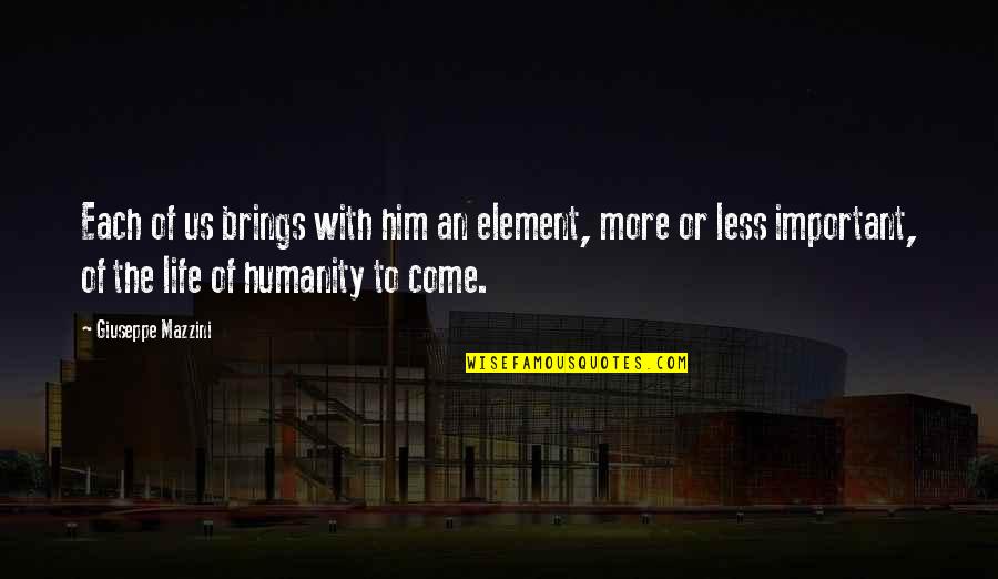 U Come In My Life Quotes By Giuseppe Mazzini: Each of us brings with him an element, U Come In My Life Quotes By Giuseppe Mazzini: Each of us brings with him an element,