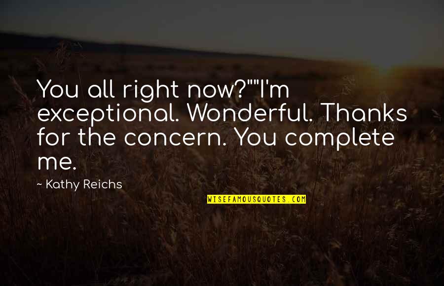 U Complete Me Quotes By Kathy Reichs: You all right now?""I'm exceptional. Wonderful. Thanks for