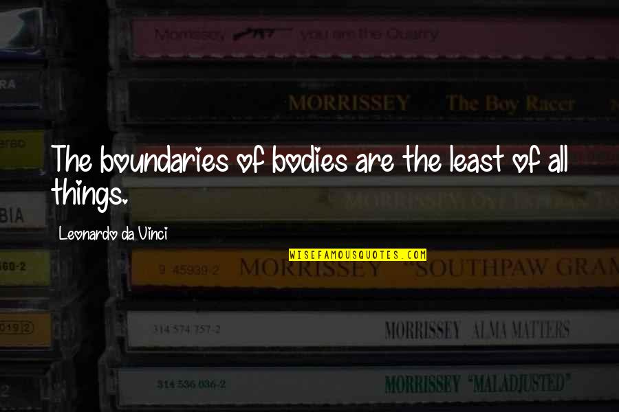 U Da Best Quotes By Leonardo Da Vinci: The boundaries of bodies are the least of U Da Best Quotes By Leonardo Da Vinci: The boundaries of bodies are the least of