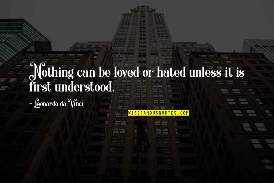 U Da Best Quotes By Leonardo Da Vinci: Nothing can be loved or hated unless it U Da Best Quotes By Leonardo Da Vinci: Nothing can be loved or hated unless it