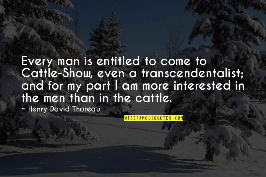 U Dont Care About Me Anymore Quotes By Henry David Thoreau: Every man is entitled to come to Cattle-Show, U Dont Care About Me Anymore Quotes By Henry David Thoreau: Every man is entitled to come to Cattle-Show,