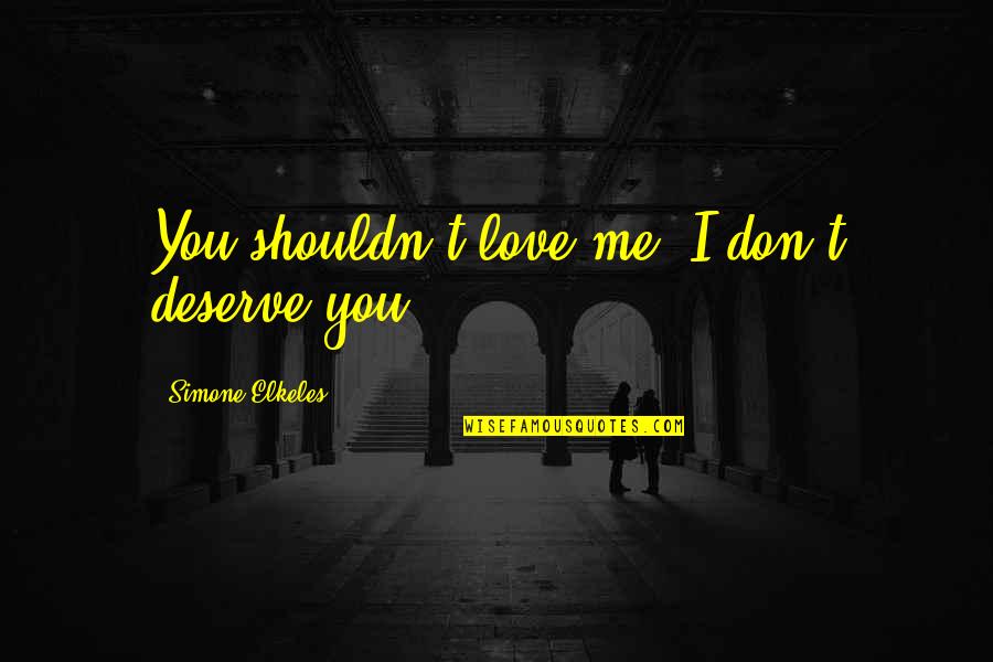 U Don't Deserve Love Quotes By Simone Elkeles: You shouldn't love me. I don't deserve you.