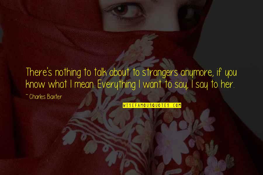 U Dont Deserve My Love Quotes By Charles Baxter: There's nothing to talk about to strangers anymore,