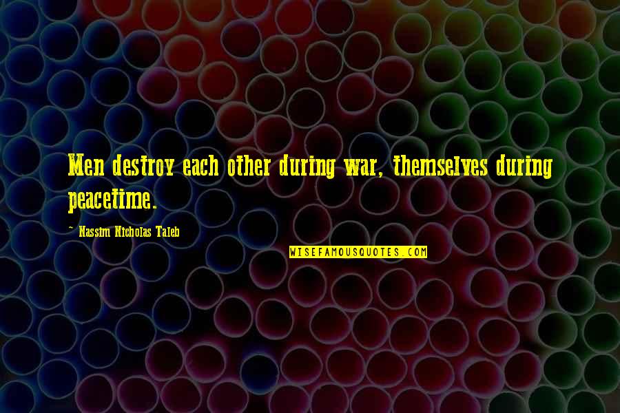 U Dont Love Me Back Quotes By Nassim Nicholas Taleb: Men destroy each other during war, themselves during U Dont Love Me Back Quotes By Nassim Nicholas Taleb: Men destroy each other during war, themselves during