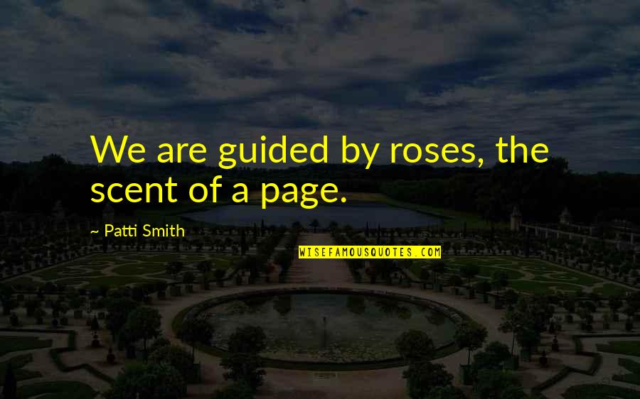 U Dont Love Me Back Quotes By Patti Smith: We are guided by roses, the scent of U Dont Love Me Back Quotes By Patti Smith: We are guided by roses, the scent of
