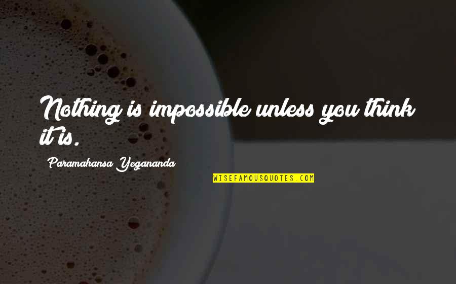 U Dont Miss Me Quotes By Paramahansa Yogananda: Nothing is impossible unless you think it is.