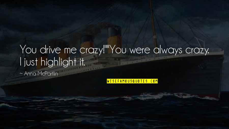 U Drive Me Crazy Quotes By Anna McPartlin: You drive me crazy!""You were always crazy. I U Drive Me Crazy Quotes By Anna McPartlin: You drive me crazy!""You were always crazy. I