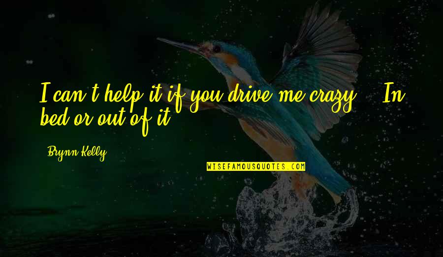 U Drive Me Crazy Quotes By Brynn Kelly: I can't help it if you drive me