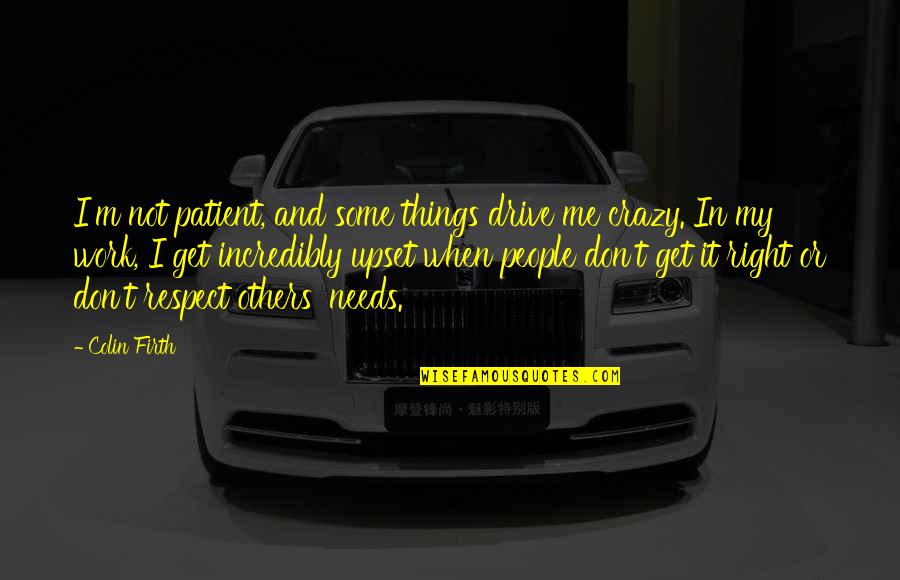 U Drive Me Crazy Quotes By Colin Firth: I'm not patient, and some things drive me U Drive Me Crazy Quotes By Colin Firth: I'm not patient, and some things drive me