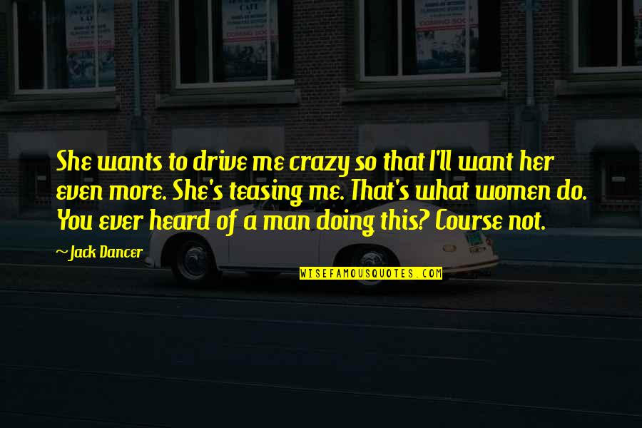 U Drive Me Crazy Quotes By Jack Dancer: She wants to drive me crazy so that U Drive Me Crazy Quotes By Jack Dancer: She wants to drive me crazy so that