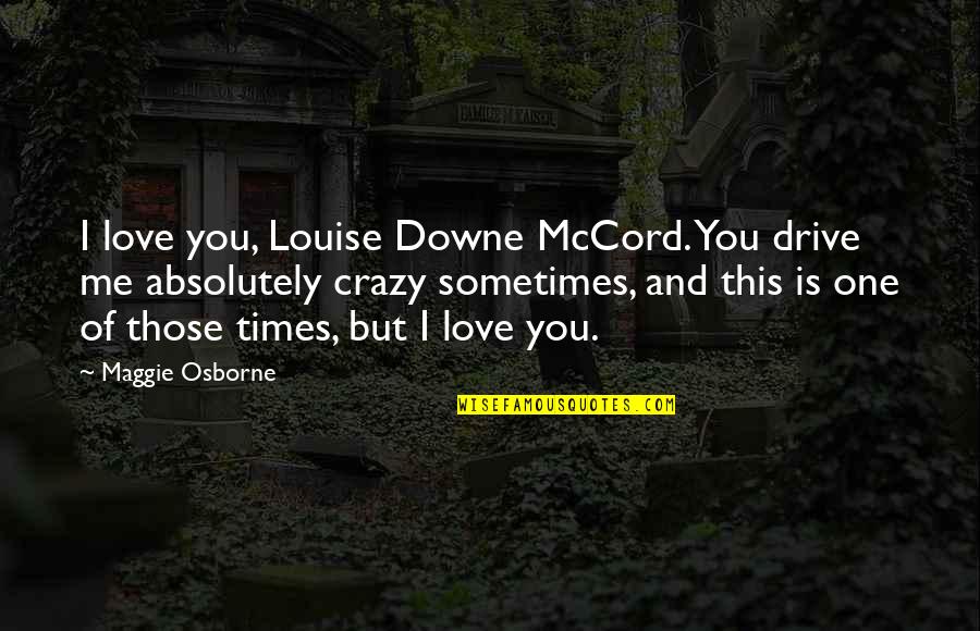 U Drive Me Crazy Quotes By Maggie Osborne: I love you, Louise Downe McCord. You drive U Drive Me Crazy Quotes By Maggie Osborne: I love you, Louise Downe McCord. You drive