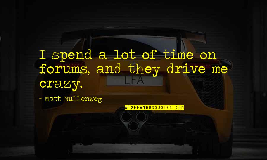 U Drive Me Crazy Quotes By Matt Mullenweg: I spend a lot of time on forums, U Drive Me Crazy Quotes By Matt Mullenweg: I spend a lot of time on forums,