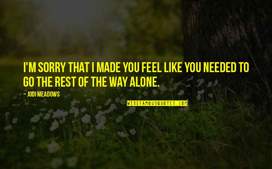 U Feel Alone Quotes By Jodi Meadows: I'm sorry that I made you feel like