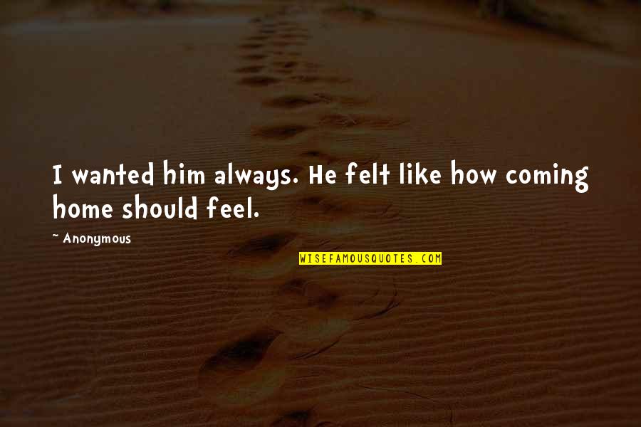U Feel Like Home Quotes By Anonymous: I wanted him always. He felt like how U Feel Like Home Quotes By Anonymous: I wanted him always. He felt like how