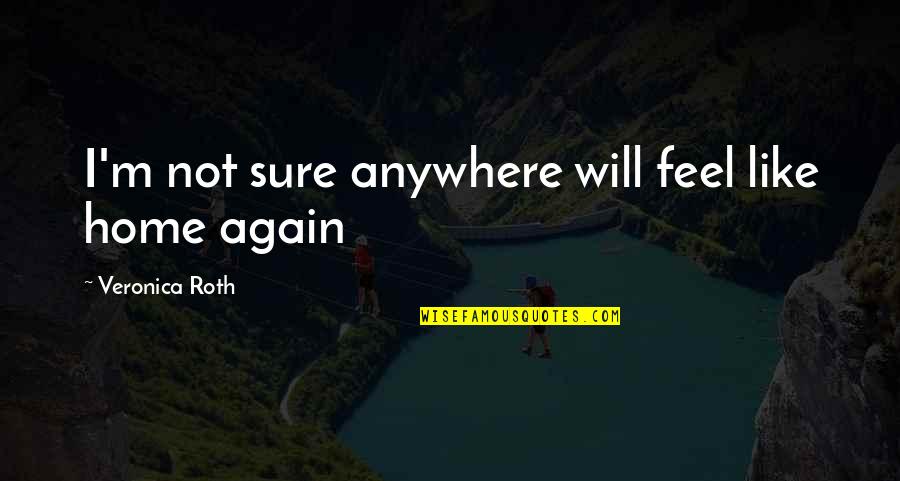 U Feel Like Home Quotes By Veronica Roth: I'm not sure anywhere will feel like home U Feel Like Home Quotes By Veronica Roth: I'm not sure anywhere will feel like home