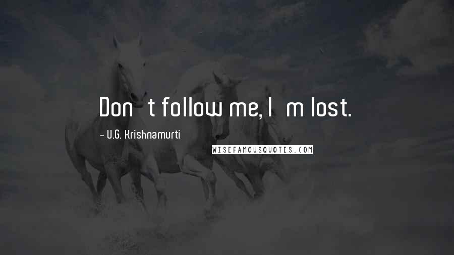 U.G. Krishnamurti quotes: Don't follow me, I'm lost.