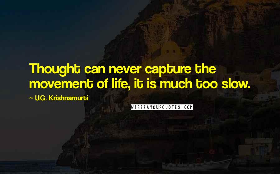 U.G. Krishnamurti quotes: Thought can never capture the movement of life, it is much too slow.