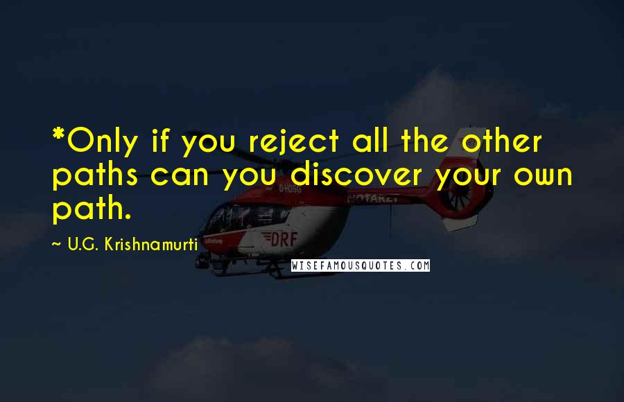 U.G. Krishnamurti quotes: *Only if you reject all the other paths can you discover your own path.