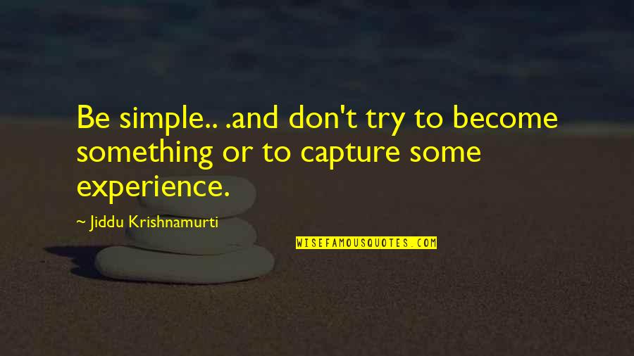 U G Krishnamurti Quotes By Jiddu Krishnamurti: Be simple.. .and don't try to become something