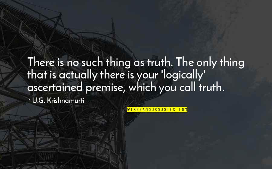 U G Krishnamurti Quotes By U.G. Krishnamurti: There is no such thing as truth. The