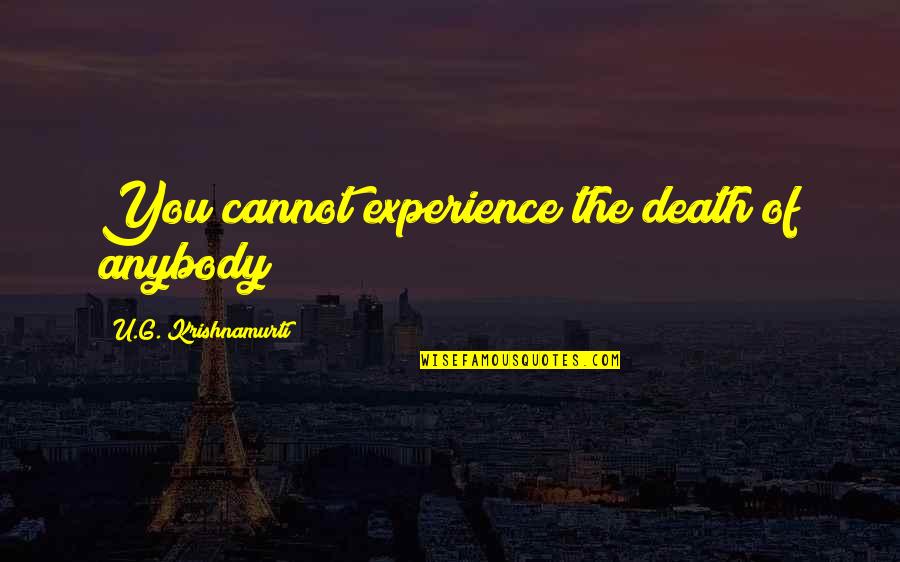 U G Krishnamurti Quotes By U.G. Krishnamurti: You cannot experience the death of anybody