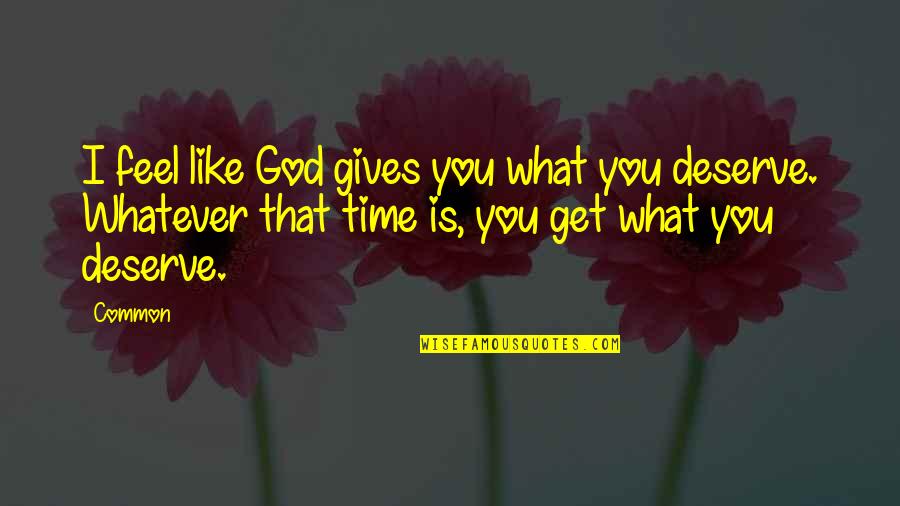 U Get What U Deserve Quotes By Common: I feel like God gives you what you