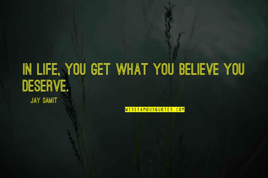 U Get What U Deserve Quotes By Jay Samit: In life, you get what you believe you