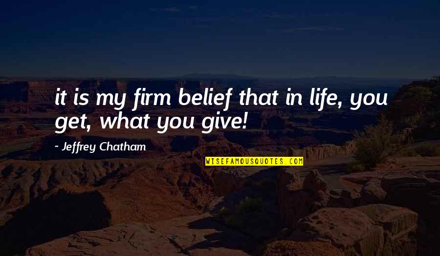 U Get What U Give Quotes By Jeffrey Chatham: it is my firm belief that in life,