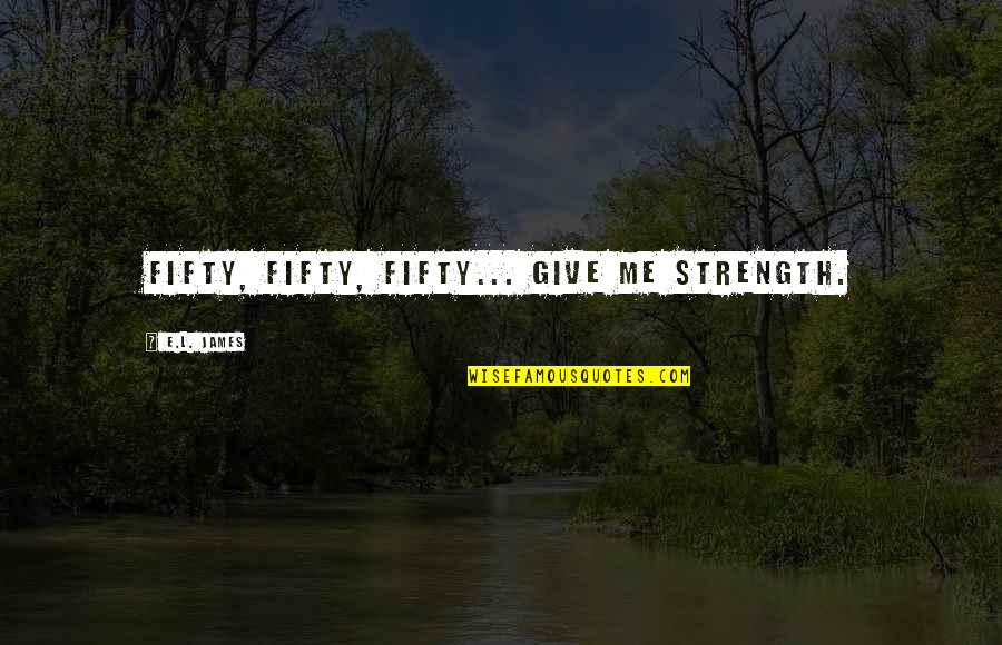 U Give Me Strength Quotes By E.L. James: Fifty, Fifty, Fifty... give me strength.