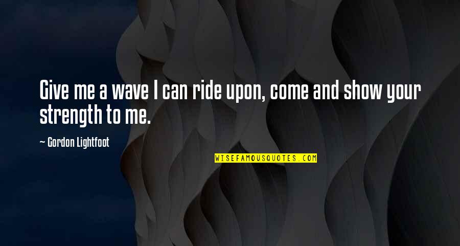 U Give Me Strength Quotes By Gordon Lightfoot: Give me a wave I can ride upon,