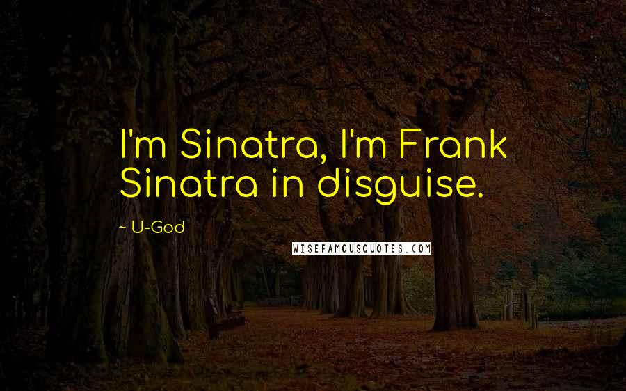 U-God quotes: I'm Sinatra, I'm Frank Sinatra in disguise.