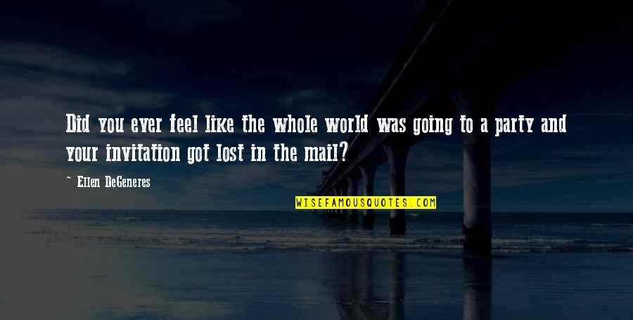 U Got Mail Quotes By Ellen DeGeneres: Did you ever feel like the whole world U Got Mail Quotes By Ellen DeGeneres: Did you ever feel like the whole world