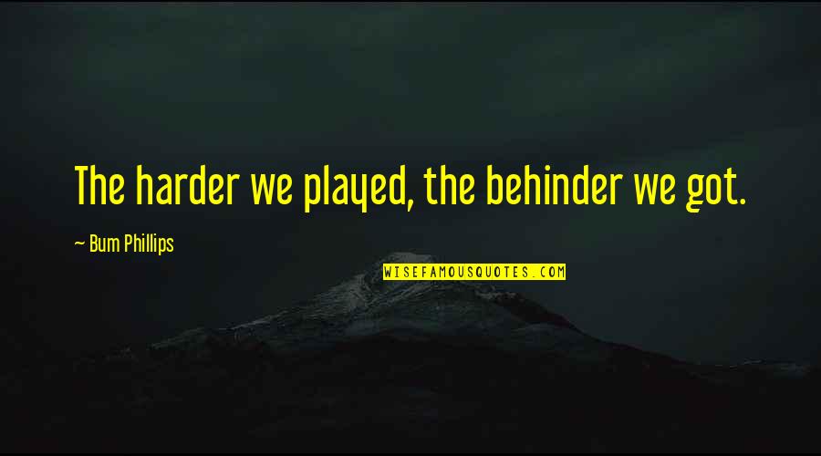 U Got Played Quotes By Bum Phillips: The harder we played, the behinder we got. U Got Played Quotes By Bum Phillips: The harder we played, the behinder we got.