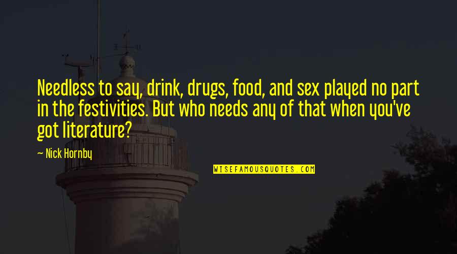 U Got Played Quotes By Nick Hornby: Needless to say, drink, drugs, food, and sex U Got Played Quotes By Nick Hornby: Needless to say, drink, drugs, food, and sex