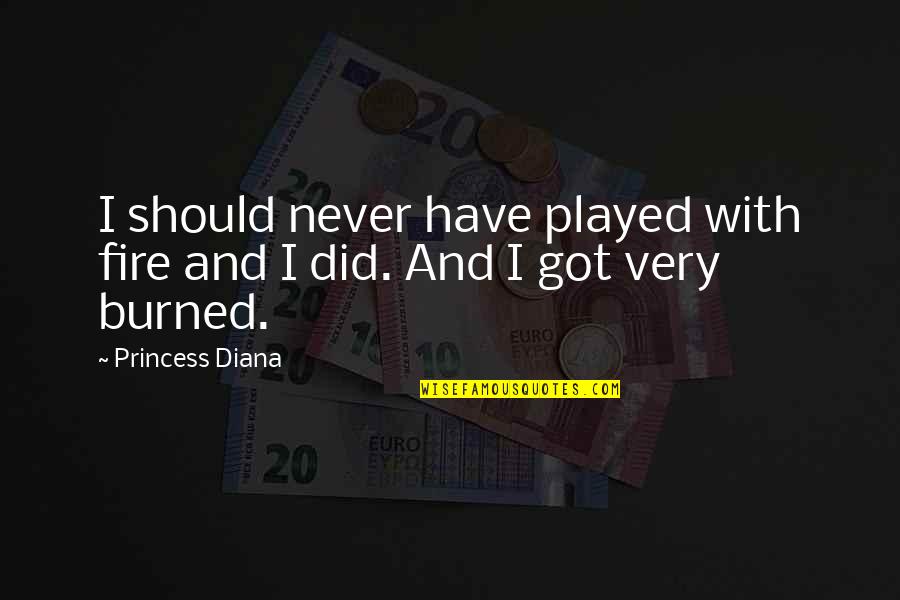 U Got Played Quotes By Princess Diana: I should never have played with fire and