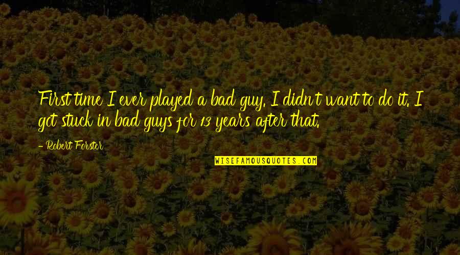 U Got Played Quotes By Robert Forster: First time I ever played a bad guy. U Got Played Quotes By Robert Forster: First time I ever played a bad guy.