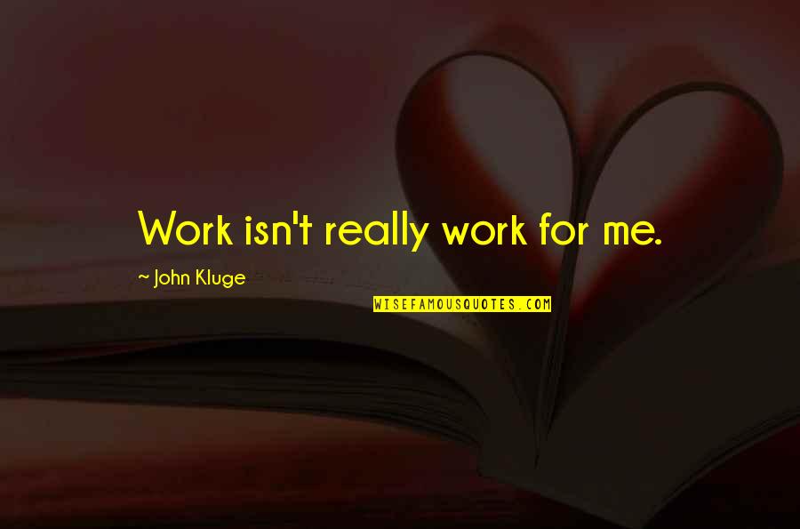 U Got Served Quotes By John Kluge: Work isn't really work for me.