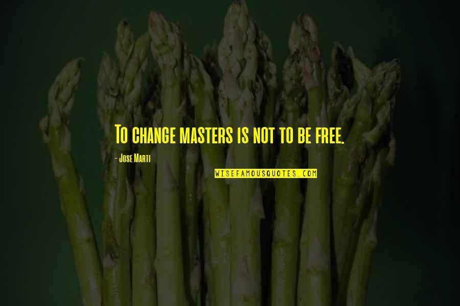U Guys Are Awesome Quotes By Jose Marti: To change masters is not to be free.