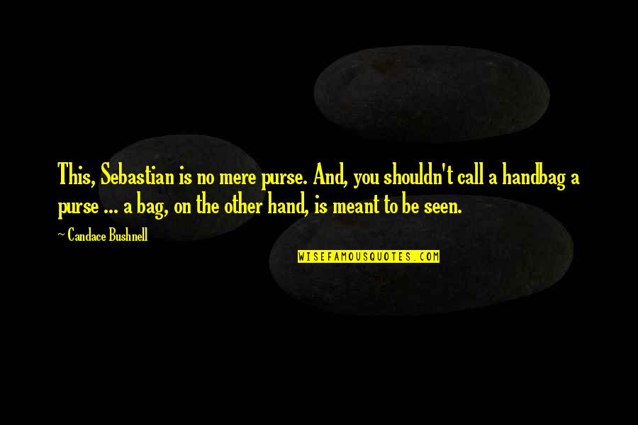 U Handbag Quotes By Candace Bushnell: This, Sebastian is no mere purse. And, you U Handbag Quotes By Candace Bushnell: This, Sebastian is no mere purse. And, you