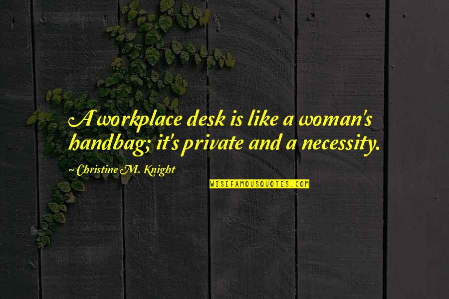 U Handbag Quotes By Christine M. Knight: A workplace desk is like a woman's handbag; U Handbag Quotes By Christine M. Knight: A workplace desk is like a woman's handbag;
