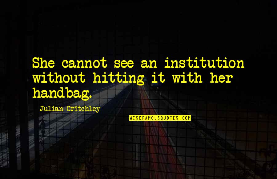 U Handbag Quotes By Julian Critchley: She cannot see an institution without hitting it U Handbag Quotes By Julian Critchley: She cannot see an institution without hitting it