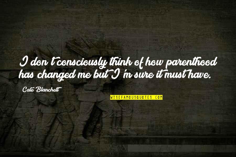 U Have Changed Me Quotes By Cate Blanchett: I don't consciously think of how parenthood has