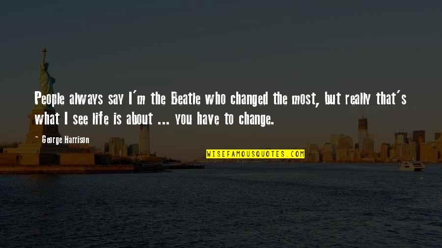 U Have Changed My Life Quotes By George Harrison: People always say I'm the Beatle who changed U Have Changed My Life Quotes By George Harrison: People always say I'm the Beatle who changed